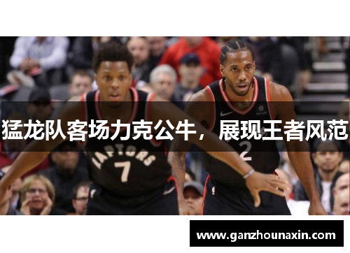 猛龙队客场力克公牛，展现王者风范