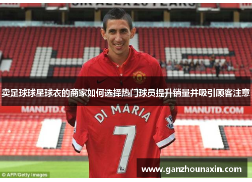 卖足球球星球衣的商家如何选择热门球员提升销量并吸引顾客注意