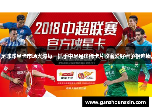 足球球星卡市场火爆每一抓手中尽是珍稀卡片收藏爱好者争相追捧