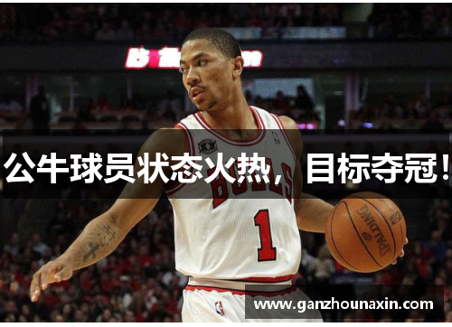 公牛球员状态火热，目标夺冠！